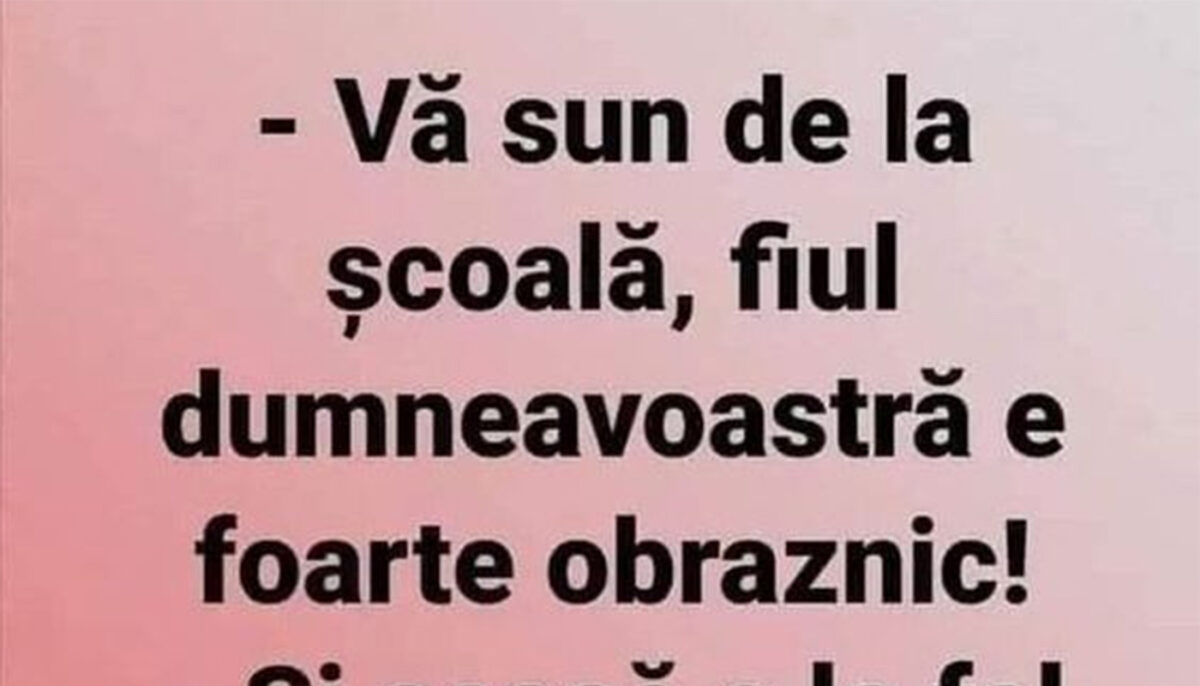 BANCUL ZILEI | „Vă sun de la școală, fiul dumneavoastră e foarte obraznic”