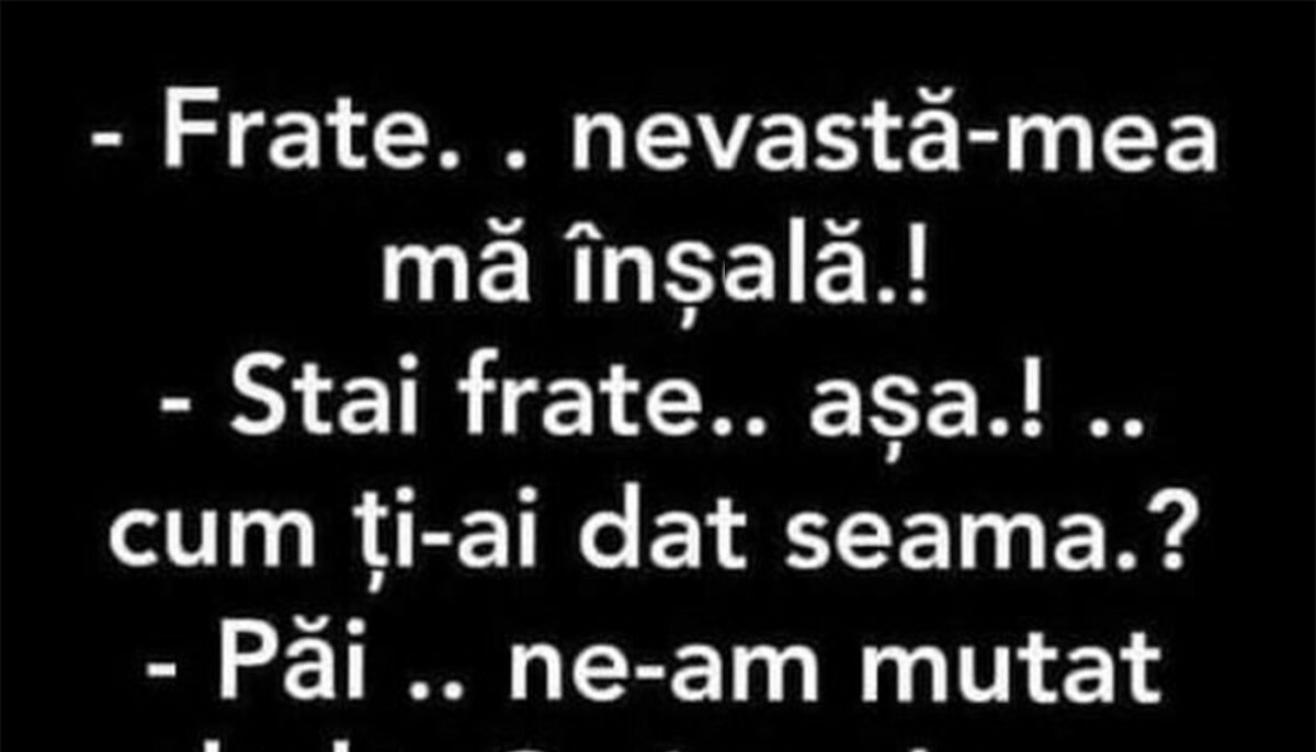 BANCUL ZILEI | „Frate, nevastă-mea mă înșală!”