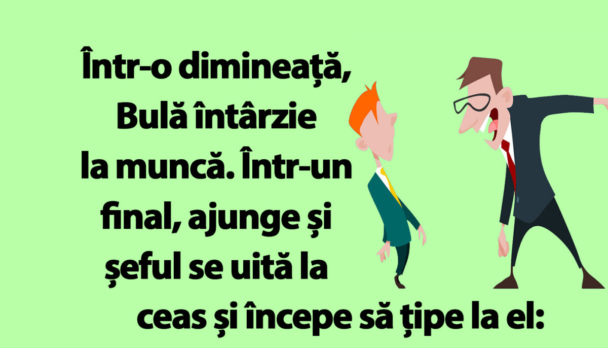 BANC | Bulă întârzie la muncă: „Trebuia să fii aici la ora 7:00!”