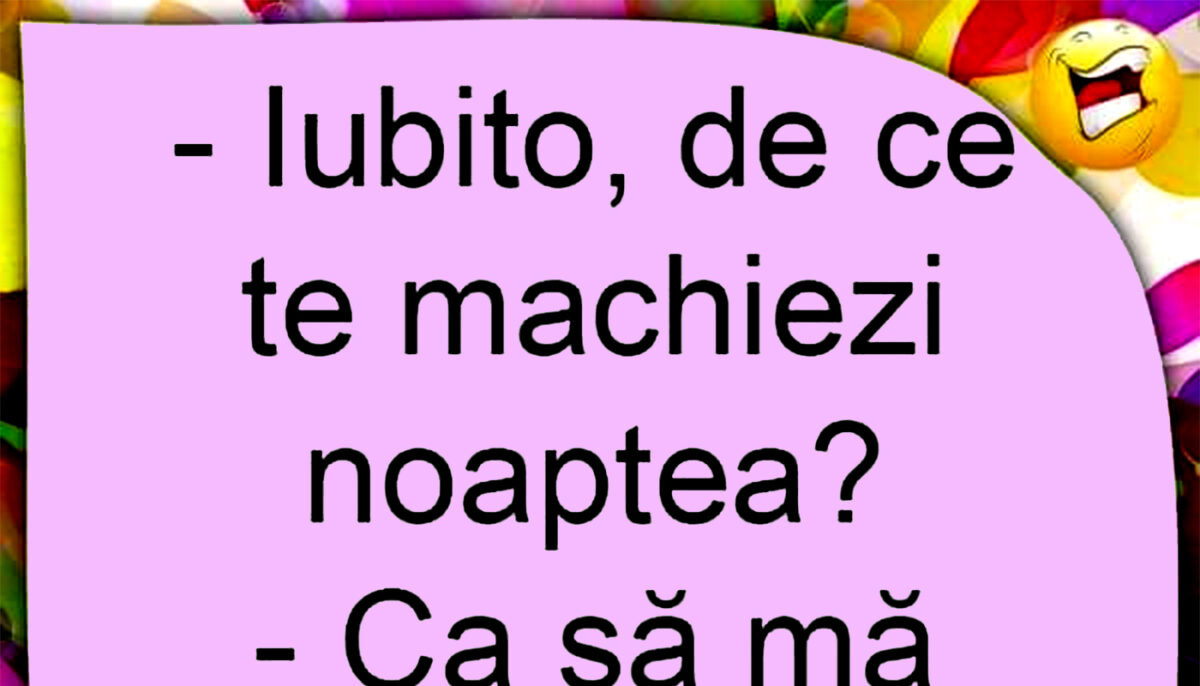 BANCUL ZILEI | „Iubito, de ce te machiezi noaptea?”