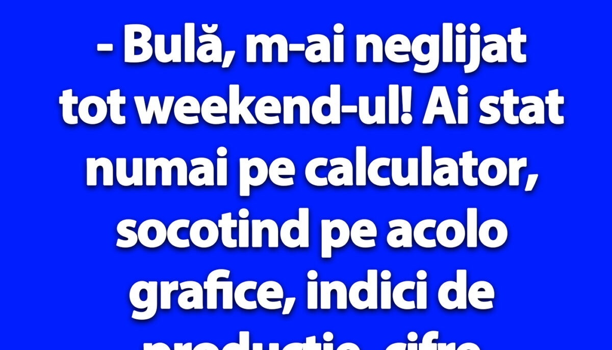 BANC | „Bulă, m-ai neglijat tot weekend-ul!”