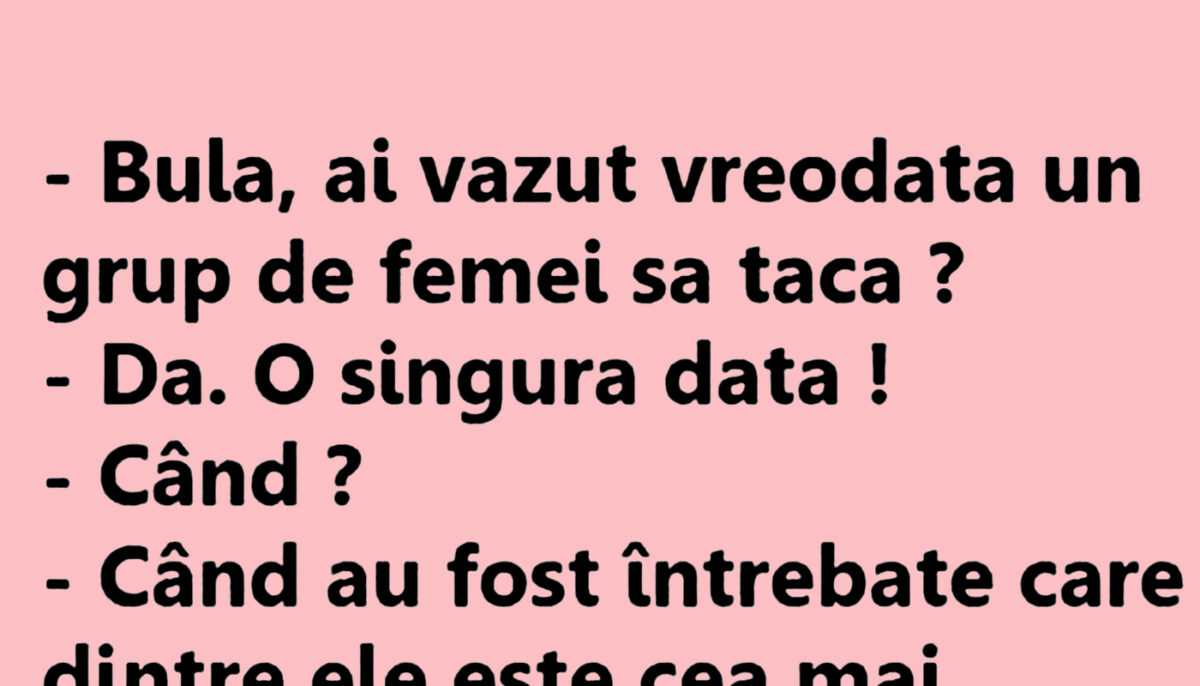 BANC | „Bulă, ai văzut vreodată un grup de femei să tacă?”