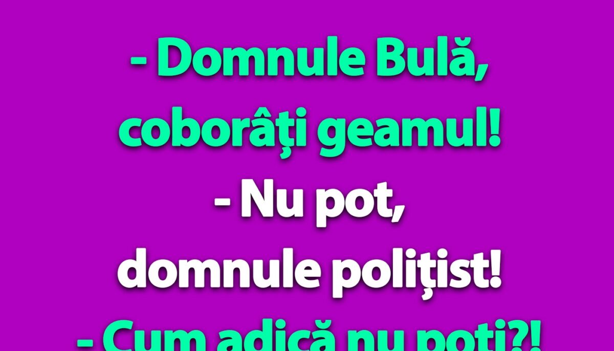 BANC | „Domnule Bulă, coborâți geamul!”