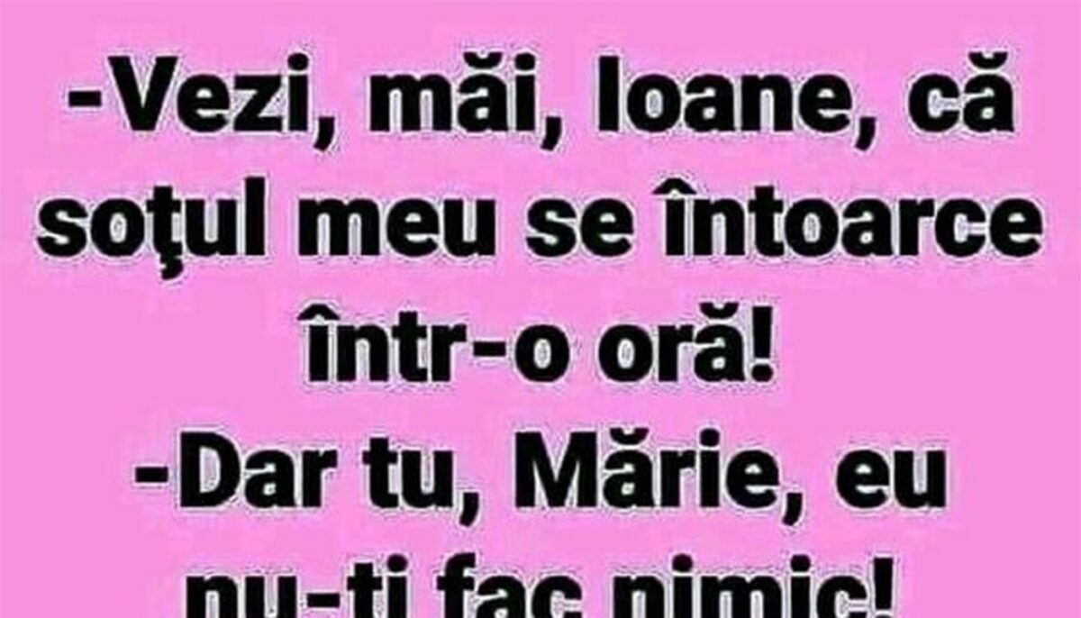 BANCUL ZILEI | „Ioane, soțul meu se întoarce într-o oră!”