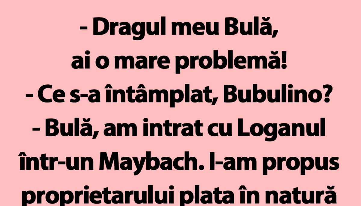 BANC | „Bulă, am intrat cu Loganul într-un Maybach!”