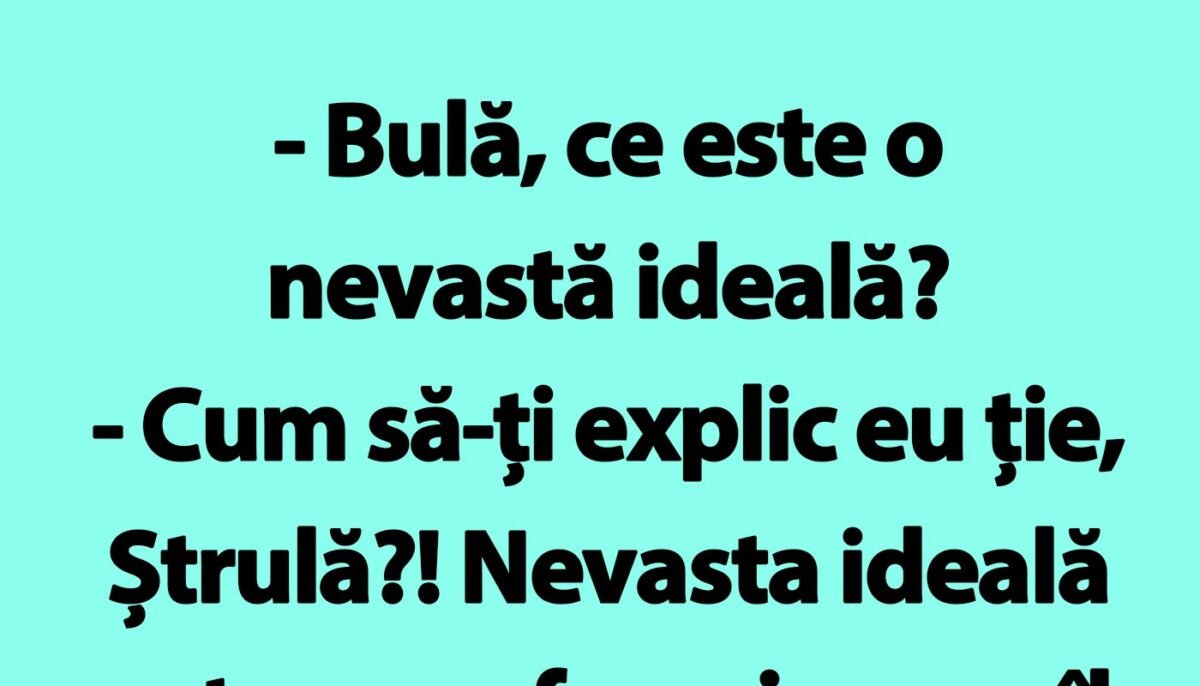 BANC | ”Bulă, ce este o nevastă ideală?”