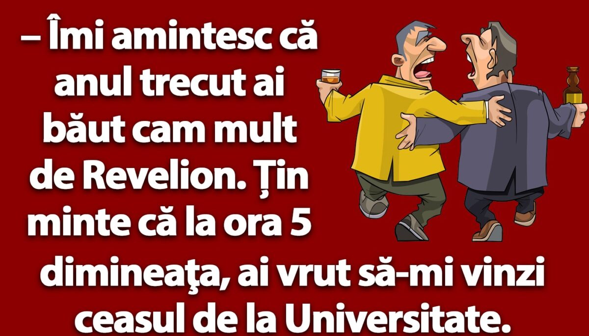 BANC | „Anul trecut ai băut cam mult de Revelion”