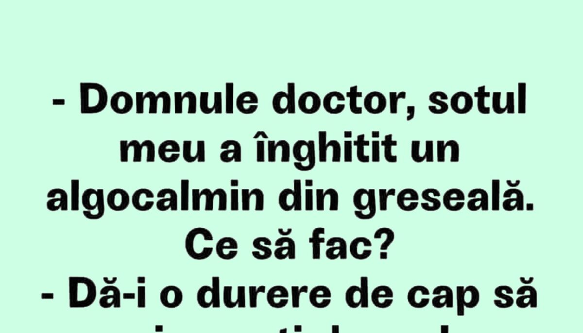 BANCUL ZILEI | „Domnule doctor, soțul meu a înghițit un algocalmin din greșeală!”