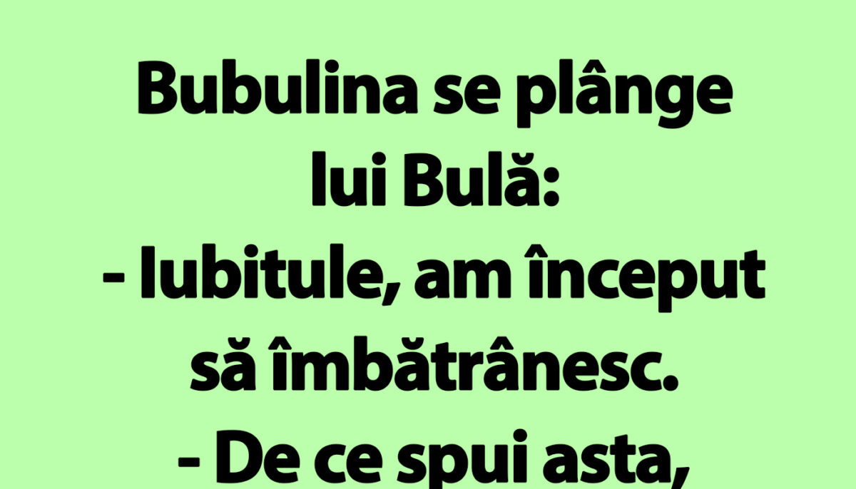BANC | Bubulina se plânge lui Bulă: „Iubitule, am început să îmbătrânesc”