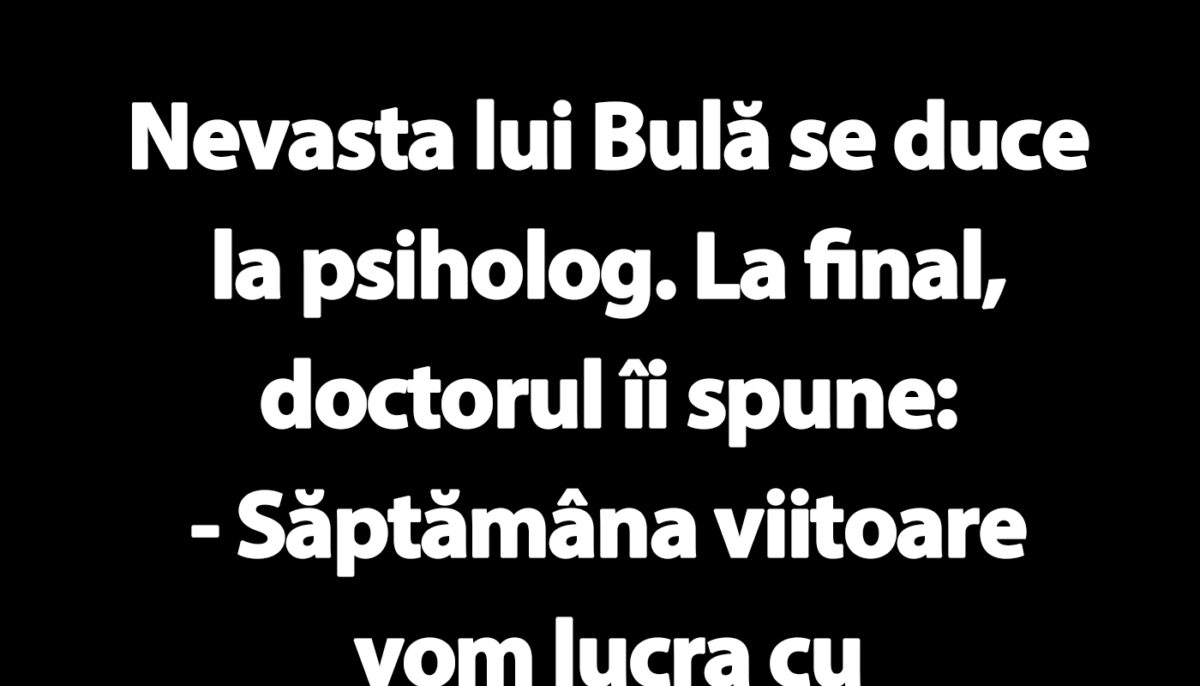 BANC | Nevasta lui Bulă se duce la psiholog