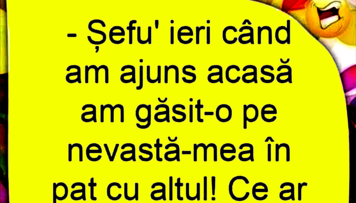 BANCUL ZILEI | „Șefu’, am găsit-o pe nevastă-mea în pat cu altul”