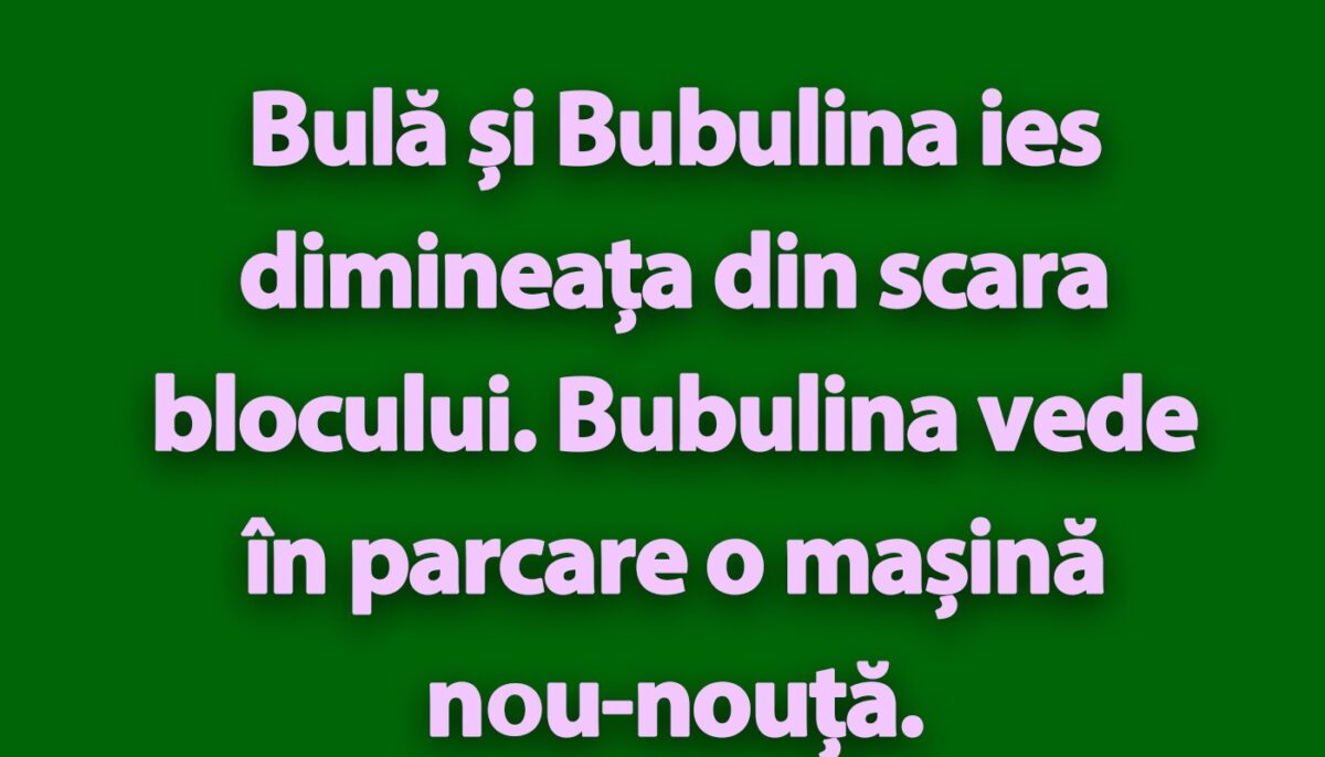 BANC | Bulă, Bubulina și mașina nou-nouță!