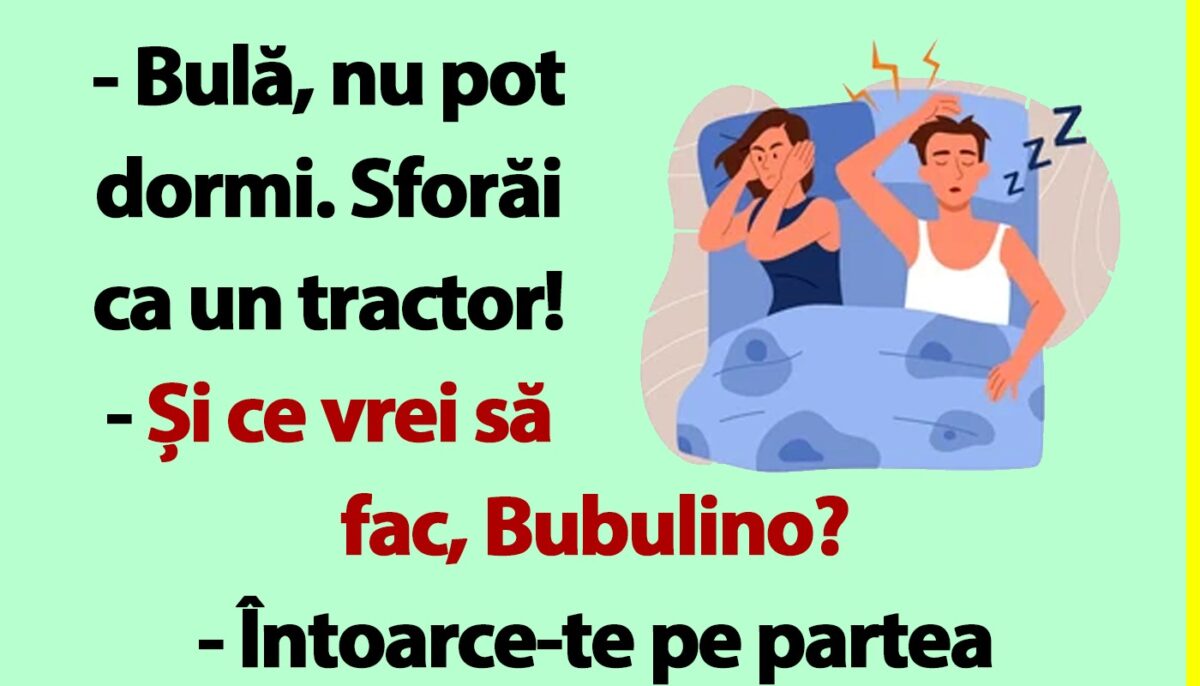 BANC | „Bulă, sforăi ca un tractor!”