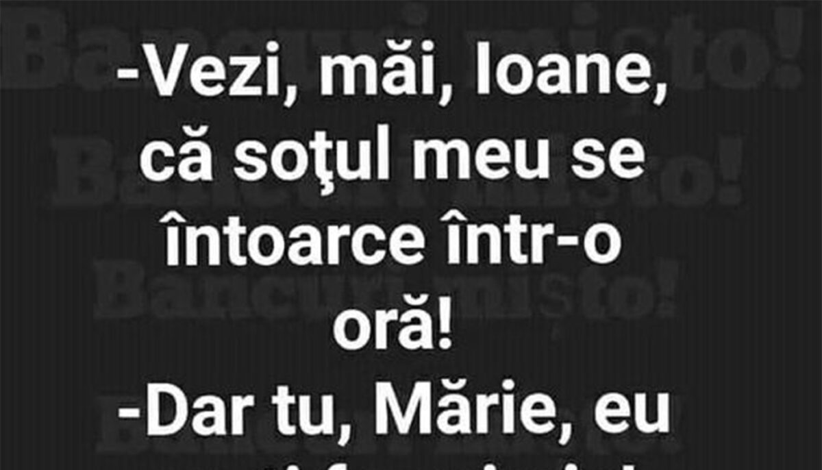 BANCUL ZILEI | „Ioane, soțul meu se întoarce într-o oră!”