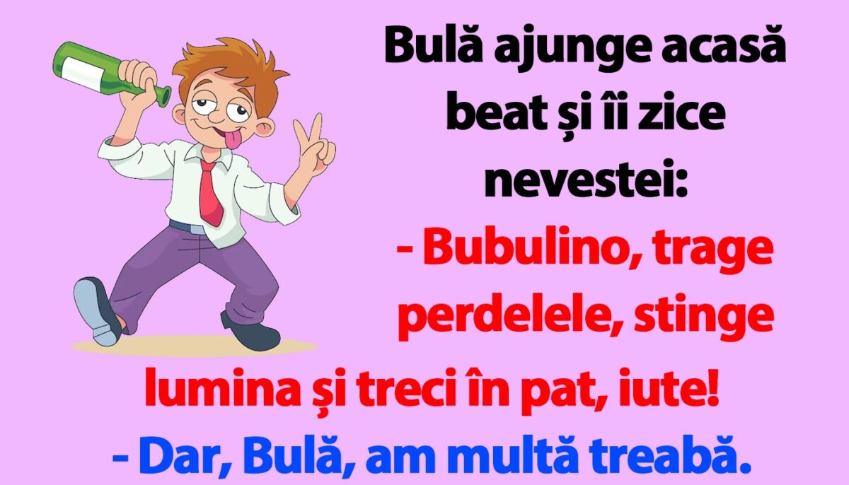 BANC | Bulă ajunge acasă beat și îi zice nevestei: „Bubulino, trage perdelele și treci în pat, iute!”