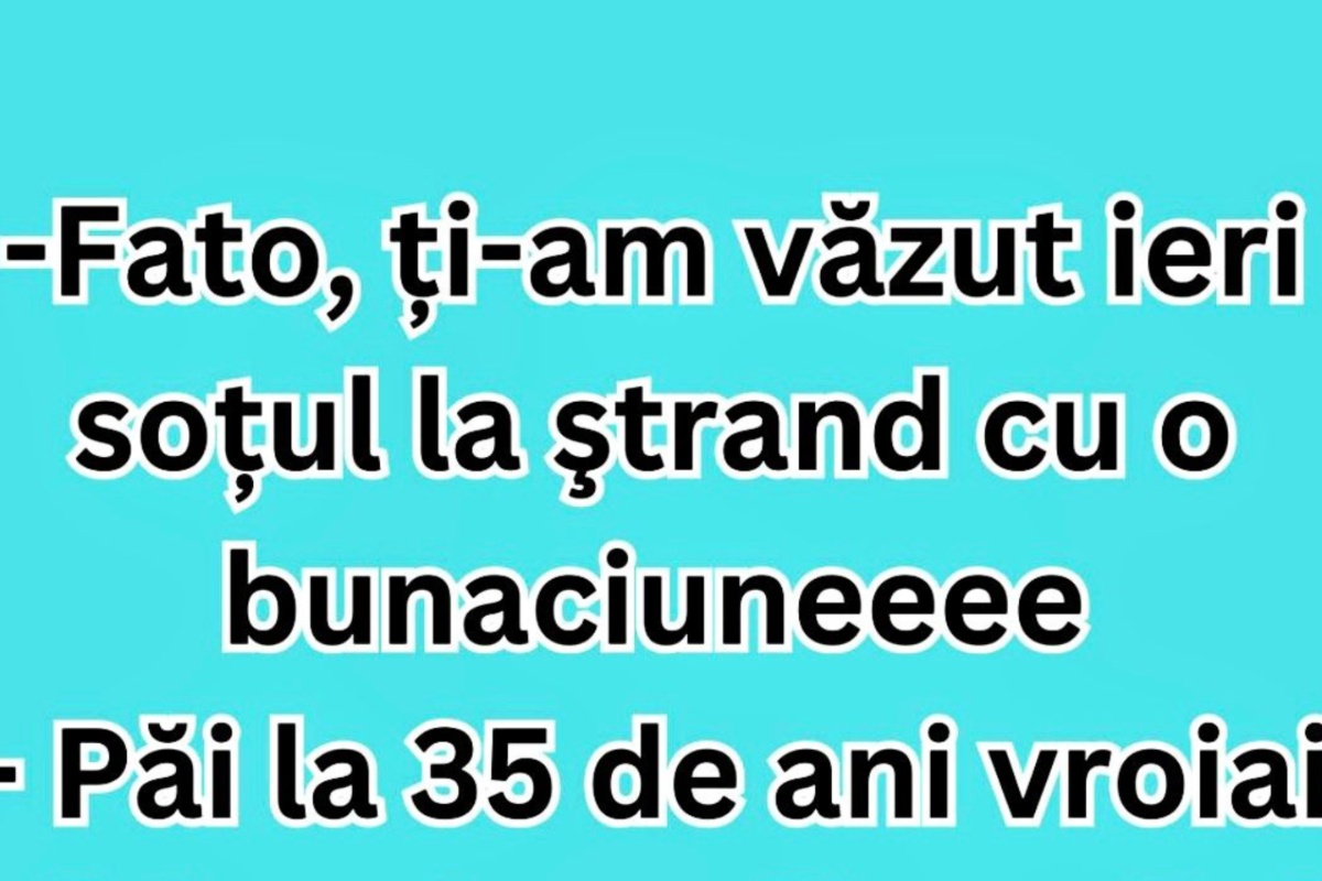 BANCUL ZILEI | ”Fato, ți-am văzut ieri soțul la ștrand cu o bunăciune”