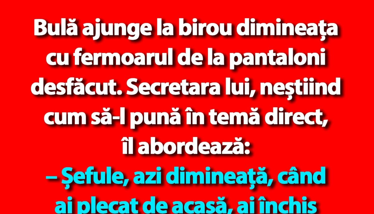 BANC | Bulă ajunge la birou dimineața cu fermoarul de la pantaloni desfăcut