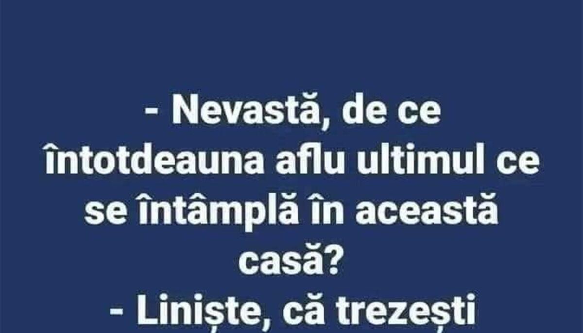 BANCUL ZILEI | „Nevastă, de ce întotdeauna aflu ultimul ce se întâmplă în această casă?”