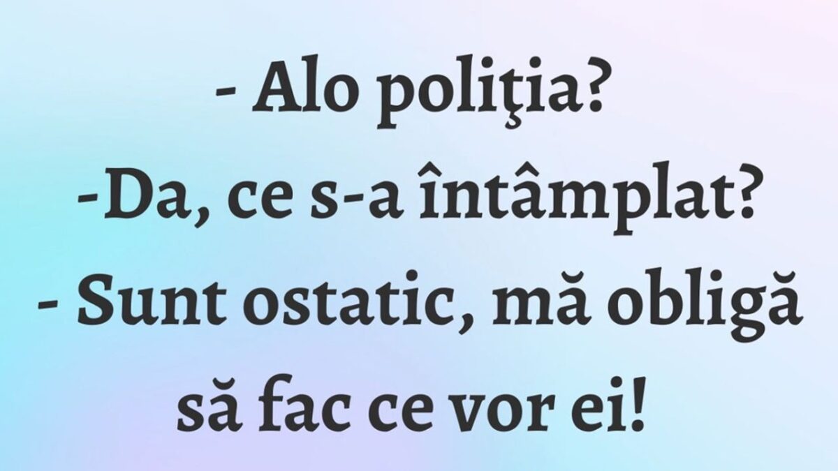 BANCUL ZILEI | ”Alo, Poliția? Sunt ostatic!”