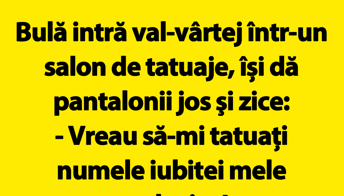 Bulă intră val-vârtej într-un salon de tatuaje: “Vreau să-mi tatuați numele iubitei mele acolo, jos”