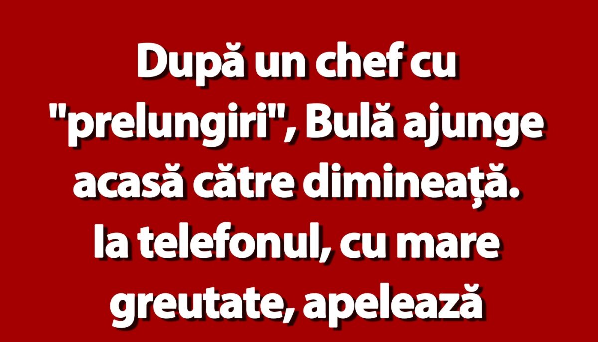 BANC | După un chef cu „prelungiri”, Bulă ajunge acasă către dimineață