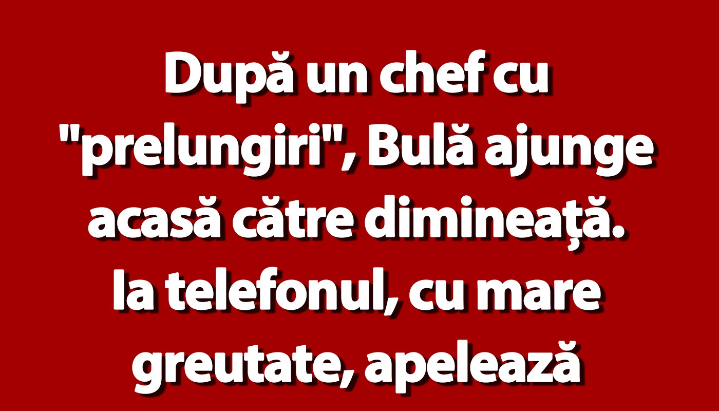 După un chef cu “prelungiri”, Bulă ajunge acasă către dimineață