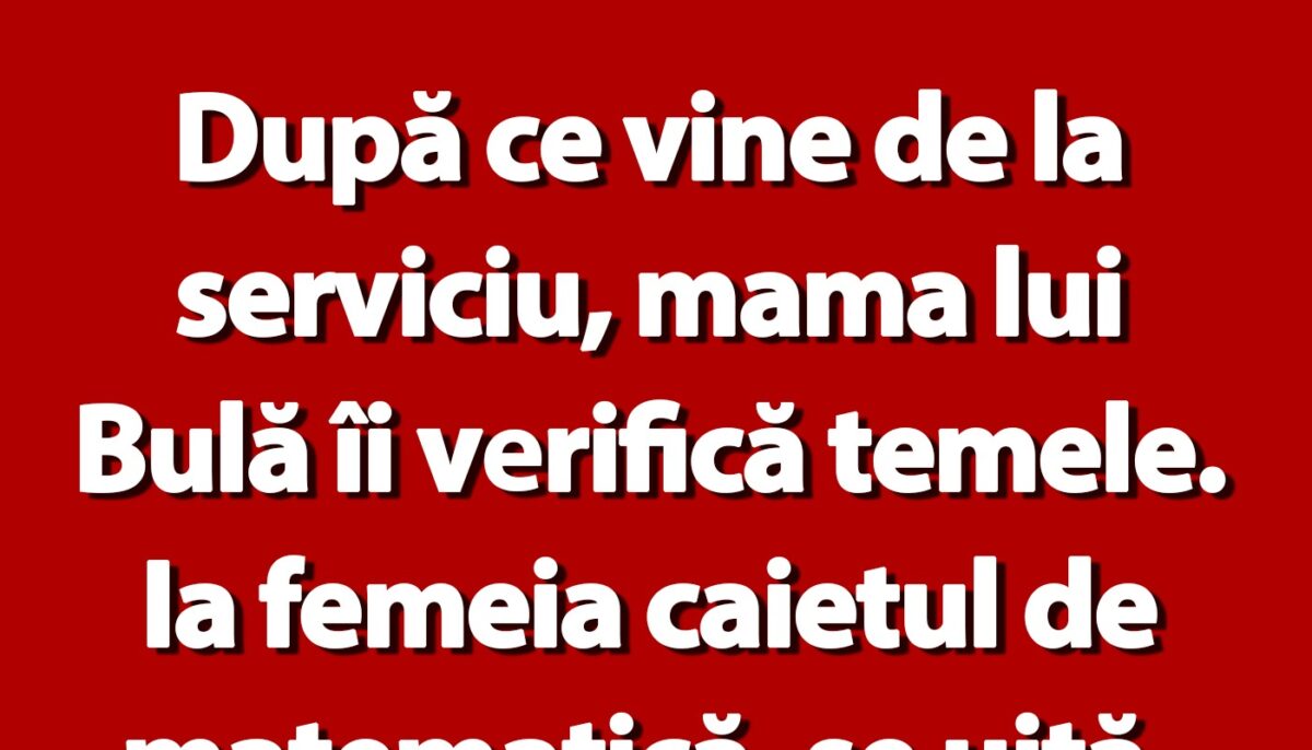 BANC | După ce vine de la serviciu, mama lui Bulă îi verifică temele