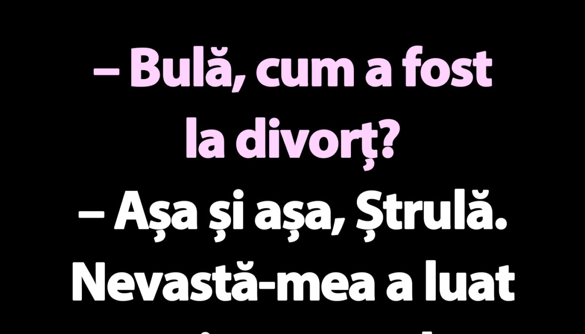 BANC | „Bulă, cum a fost la divorț?”