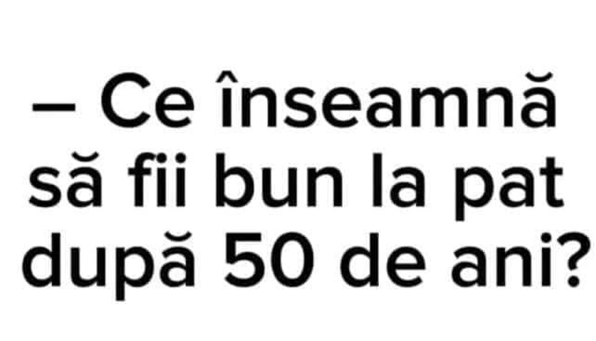 BANCUL ZILEI | Ce înseamnă să fii bun la pat după 50 de ani